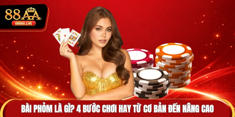 Bài Phỏm Là Gì? 4 Bước Chơi Hay Từ Cơ Bản Đến Nâng Cao