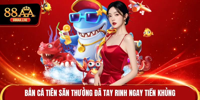 Bắn Cá Tiên Săn Thưởng Đã Tay Rinh Ngay Tiền Khủng