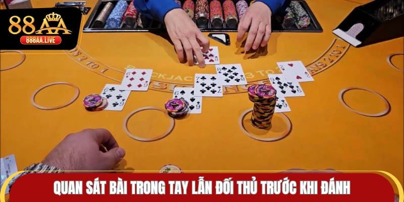 Quan sát bài trong tay lẫn đối thủ trước khi đánh