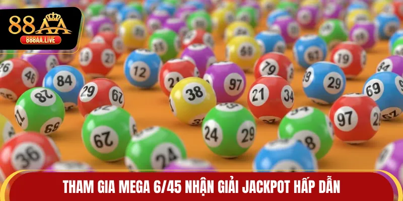 Tham gia Mega 6/45 nhận giải Jackpot hấp dẫn